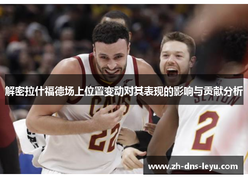 解密拉什福德场上位置变动对其表现的影响与贡献分析