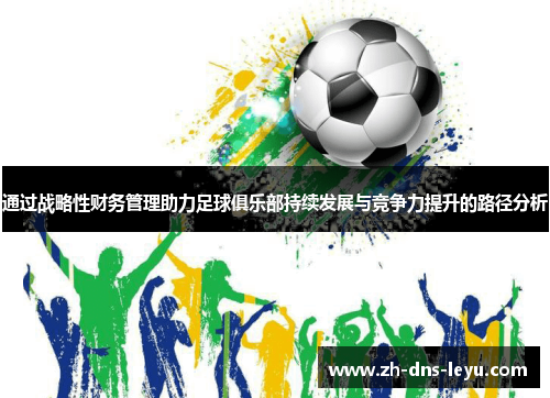 通过战略性财务管理助力足球俱乐部持续发展与竞争力提升的路径分析