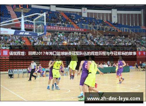 铸就辉煌：回顾2017年海口篮球联赛冠军队伍的辉煌历程与夺冠背后的故事