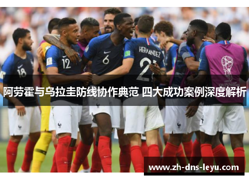 阿劳霍与乌拉圭防线协作典范 四大成功案例深度解析