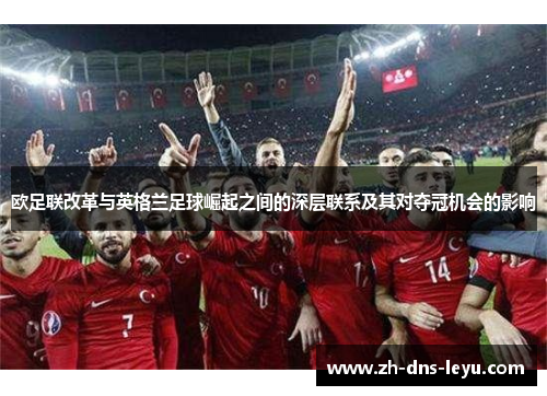 欧足联改革与英格兰足球崛起之间的深层联系及其对夺冠机会的影响