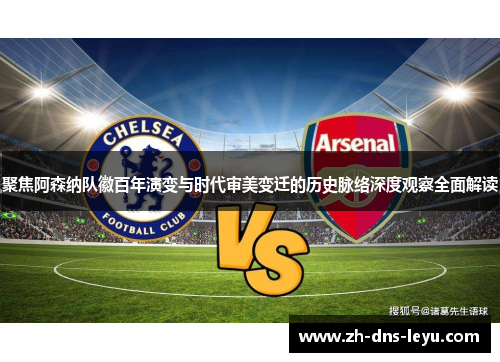 聚焦阿森纳队徽百年演变与时代审美变迁的历史脉络深度观察全面解读