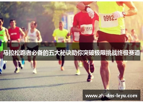 马拉松跑者必备的五大秘诀助你突破极限挑战终极赛道