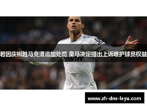 若因庆祝胜马竞遭追加处罚 皇马决定提出上诉维护球员权益