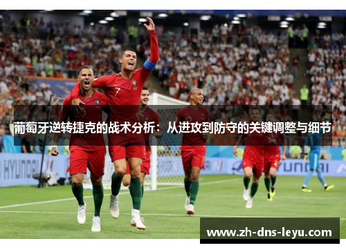 葡萄牙逆转捷克的战术分析：从进攻到防守的关键调整与细节