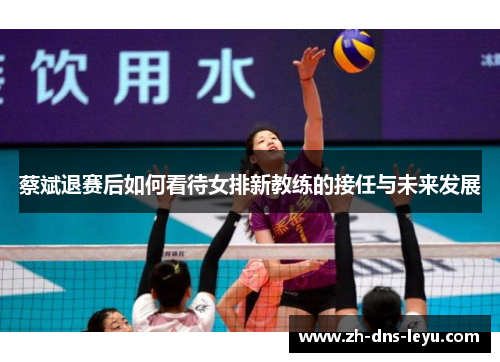 蔡斌退赛后如何看待女排新教练的接任与未来发展