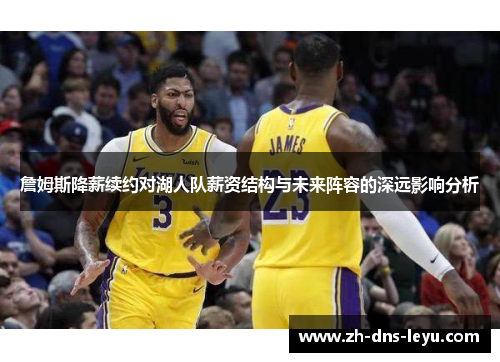 詹姆斯降薪续约对湖人队薪资结构与未来阵容的深远影响分析