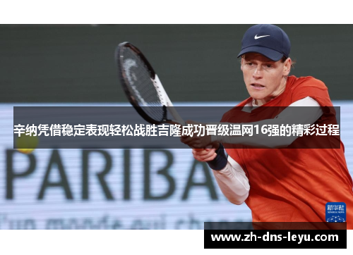 辛纳凭借稳定表现轻松战胜吉隆成功晋级温网16强的精彩过程