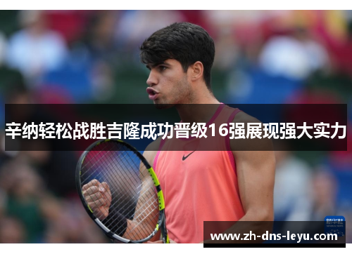 辛纳轻松战胜吉隆成功晋级16强展现强大实力