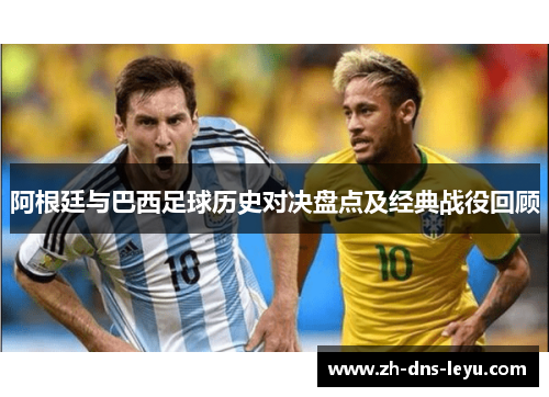 阿根廷与巴西足球历史对决盘点及经典战役回顾