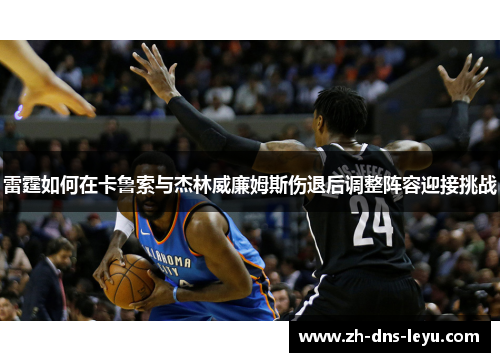 雷霆如何在卡鲁索与杰林威廉姆斯伤退后调整阵容迎接挑战