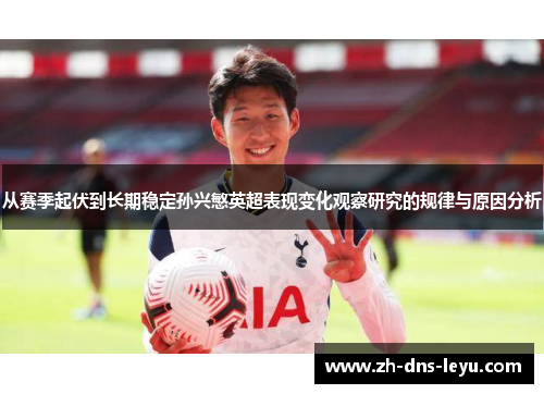 从赛季起伏到长期稳定孙兴慜英超表现变化观察研究的规律与原因分析