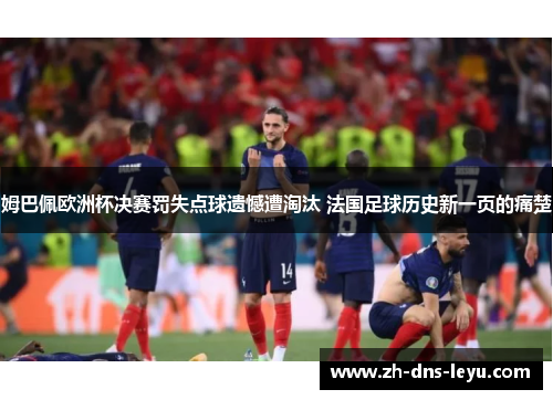 姆巴佩欧洲杯决赛罚失点球遗憾遭淘汰 法国足球历史新一页的痛楚