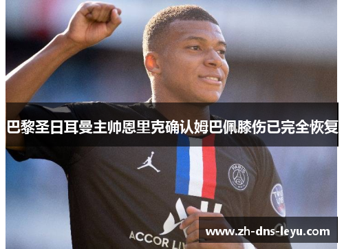 巴黎圣日耳曼主帅恩里克确认姆巴佩膝伤已完全恢复