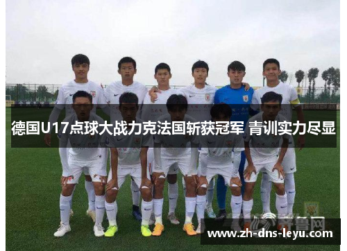 德国U17点球大战力克法国斩获冠军 青训实力尽显
