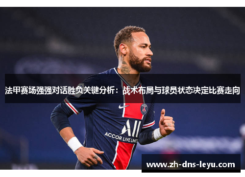 法甲赛场强强对话胜负关键分析:战术布局与球员状态决定比赛走向 法甲赛场强强对话胜负关键分析:战术布局与球员状态决定比赛走向