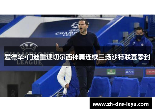 爱德华·门迪重现切尔西神勇连续三场沙特联赛零封 爱德华·门迪重现切尔西神勇连续三场沙特联赛零封