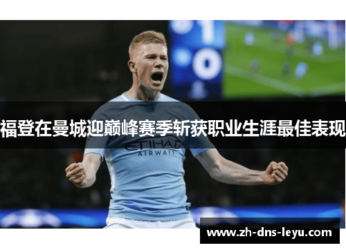 福登在曼城迎巅峰赛季斩获职业生涯最佳表现