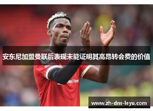 安东尼加盟曼联后表现未能证明其高昂转会费的价值